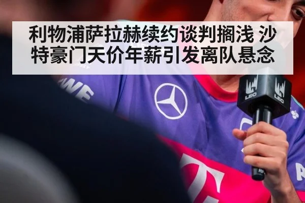 利物浦萨拉赫续约谈判搁浅 沙特豪门天价年薪引发离队悬念
