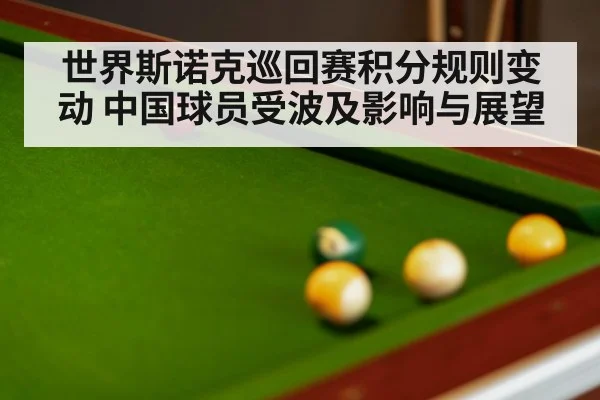 世界斯诺克巡回赛积分规则变动 中国球员受波及影响与展望