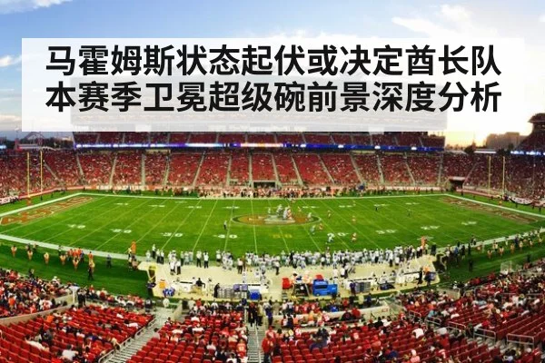 马霍姆斯状态起伏或决定酋长队本赛季卫冕超级碗前景深度分析