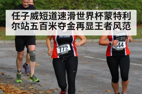 任子威短道速滑世界杯蒙特利尔站五百米夺金再显王者风范