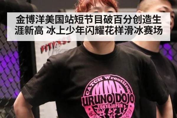 金博洋美国站短节目破百分创造生涯新高 冰上少年闪耀花样滑冰赛场